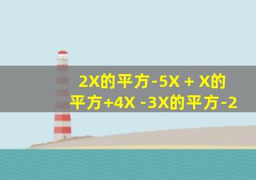 2X的平方-5X + X的平方+4X -3X的平方-2